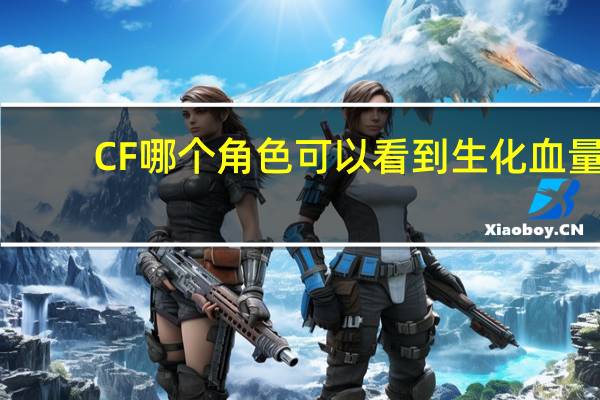 CF哪个角色可以看到生化血量