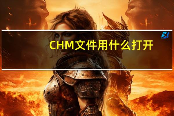 CHM文件用什么打开（chm是什么格式的文档 怎么打开）