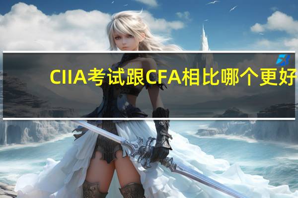 CIIA考试跟CFA相比哪个更好