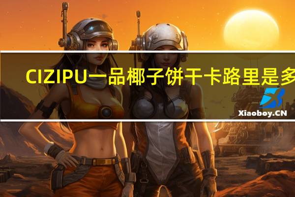 CIZIPU 一品椰子饼干卡路里是多少