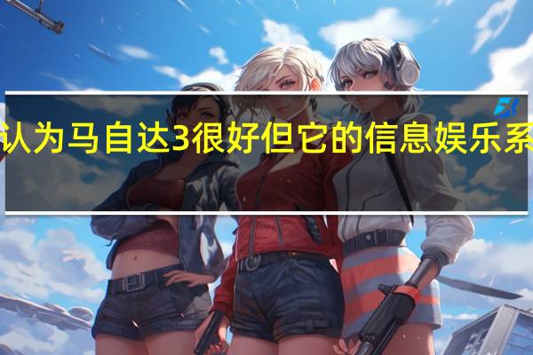 CNET认为马自达3很好 但它的信息娱乐系统有点问题