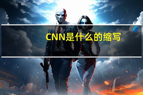CNN是什么的缩写