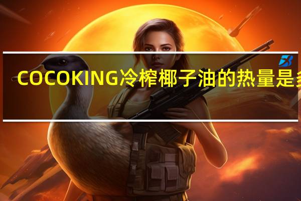 COCOKING 冷榨椰子油的热量是多少