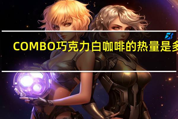 COMBO 巧克力白咖啡的热量是多少