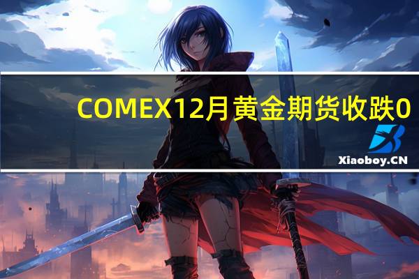 COMEX 12月黄金期货收跌0.11%报1964.30美元/盎司COMEX 12月白银期货收涨1.76%报23.538美元/盎司