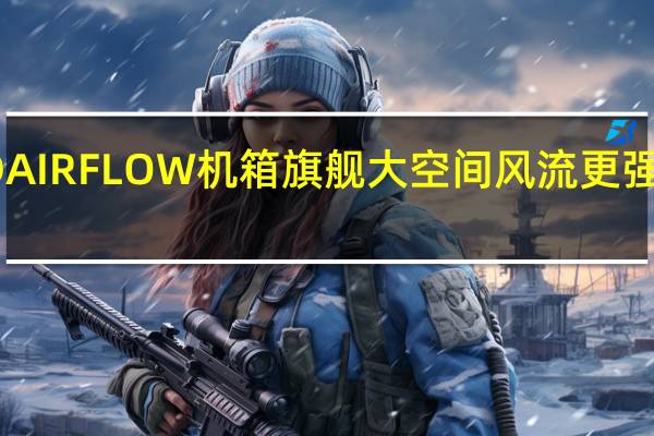 CORSAIR5000DAIRFLOW机箱旗舰大空间风流更强大HEDT平台的好选择