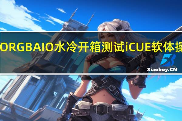 CORSAIRH100iPRORGBAIO水冷开箱测试iCUE软体操作便利0dBA风扇极静音[XF]