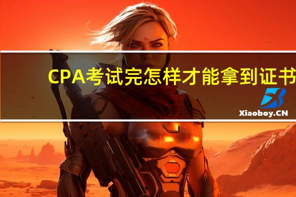 CPA考试完怎样才能拿到证书