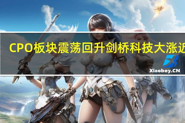 CPO板块震荡回升 剑桥科技大涨近9%