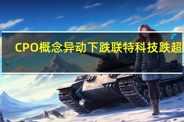 CPO概念异动下跌 联特科技跌超9%