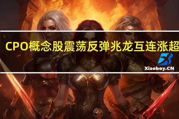 CPO概念股震荡反弹 兆龙互连涨超10%