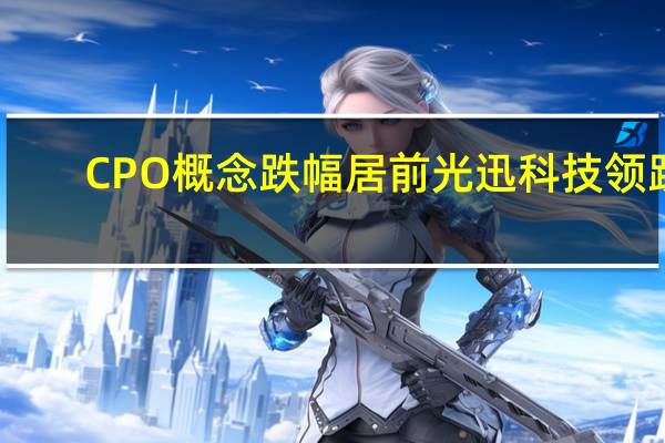 CPO概念跌幅居前 光迅科技领跌