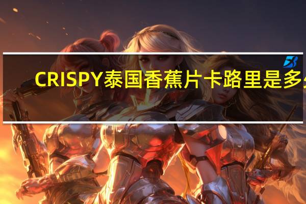 CRISPY 泰国香蕉片卡路里是多少