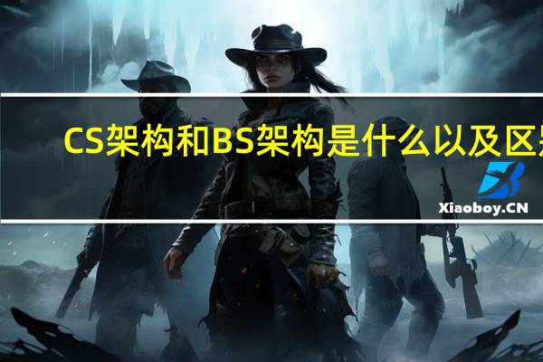 CS架构和BS架构是什么以及区别