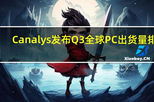 Canalys发布Q3全球PC出货量排行：联想、惠普、戴尔、苹果、宏碁前五