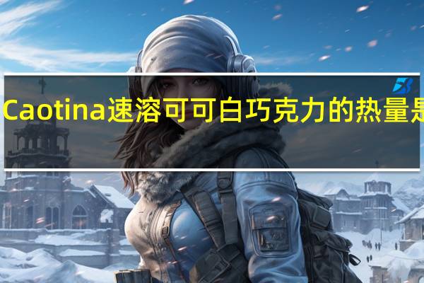 Caotina 速溶可可白巧克力的热量是多少