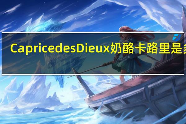 Caprice des Dieux 奶酪卡路里是多少