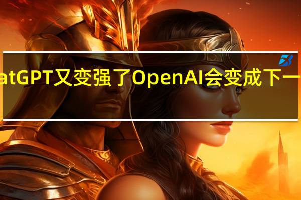 ChatGPT又变强了 OpenAI会变成下一个苹果吗