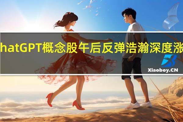 ChatGPT概念股午后反弹浩瀚深度涨超13%