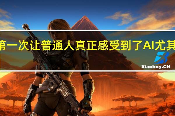 ChatGPT第一次让普通人真正感受到了AI尤其是生成式AI魅力