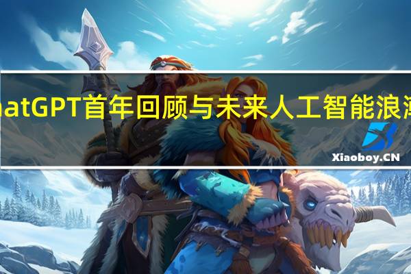 ChatGPT首年回顾与未来人工智能浪潮的展望