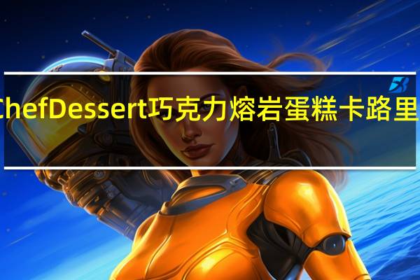 Chef Dessert 巧克力熔岩蛋糕卡路里是多少