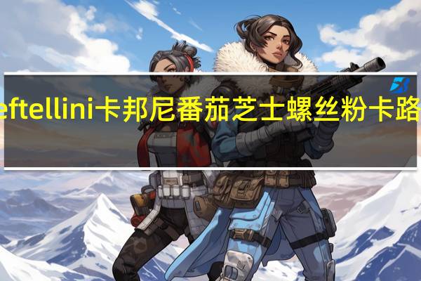 Chef tellini卡邦尼 番茄芝士螺丝粉卡路里是多少