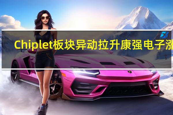 Chiplet板块异动拉升 康强电子涨停
