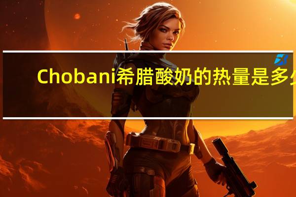 Chobani 希腊酸奶的热量是多少
