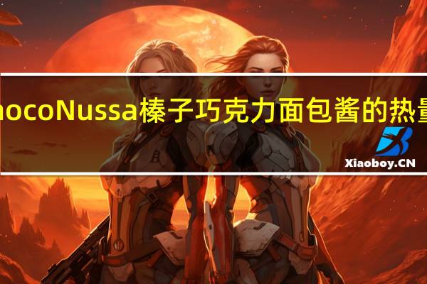 Choco Nussa 榛子巧克力面包酱的热量是多少
