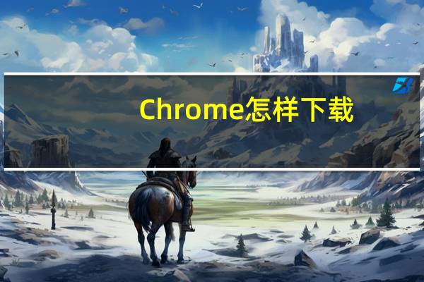 Chrome怎样下载