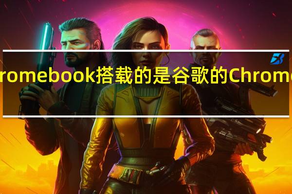 Chromebook搭载的是谷歌的ChromeOS系统