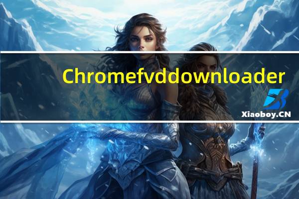 Chrome fvd downloader(谷歌浏览器fvd视频下载插件) V6.5.1 官方版（Chrome fvd downloader(谷歌浏览器fvd视频下载插件) V6.5.1 官方版功能简介）