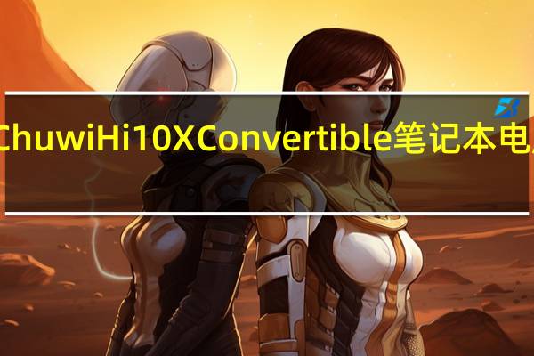 Chuwi Hi10 X Convertible笔记本电脑评测