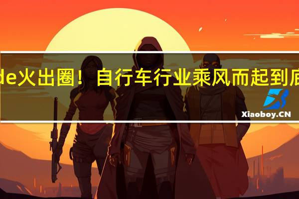 Cityride火出圈！自行车行业乘风而起 到底什么情况嘞