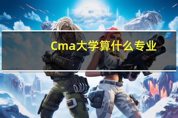 Cma大学算什么专业