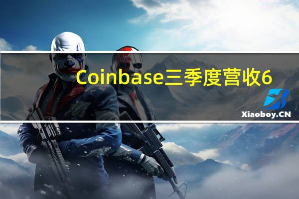 Coinbase三季度营收6.741亿美元分析师预期6.547亿美元