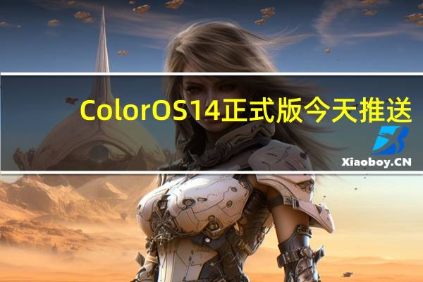 ColorOS 14正式版今天推送：6款机型率先升级