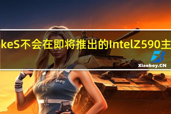 CometLakeS不会在即将推出的Intel Z590主板上获得PCIe 4.0支持