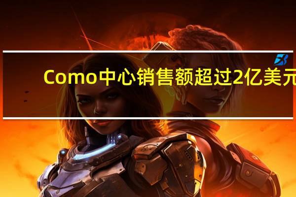 Como中心销售额超过2亿美元