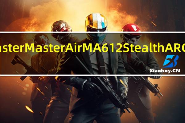 CoolerMasterMasterAirMA612StealthARGB开箱测试双风,非对称,黑化塔散