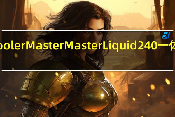 CoolerMasterMasterLiquid240一体式水冷-新双腔设计并支援AM4扣具