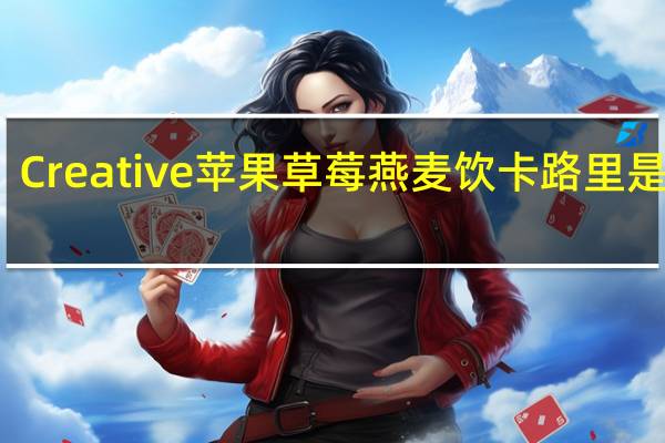 Creative 苹果草莓燕麦饮卡路里是多少