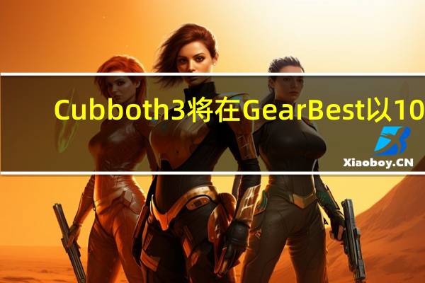 Cubboth 3將在GearBest以109.99美元的優(yōu)惠價格出售