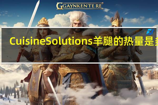 Cuisine Solutions 羊腿的热量是多少