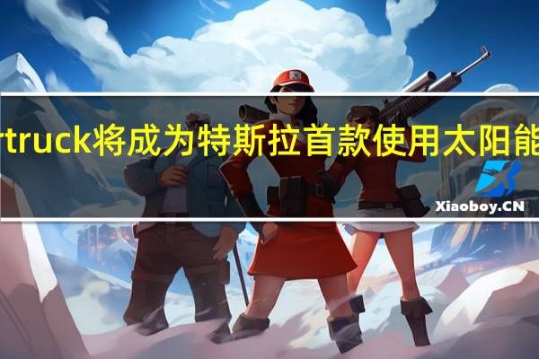 Cybertruck将成为特斯拉首款使用太阳能动力的车型