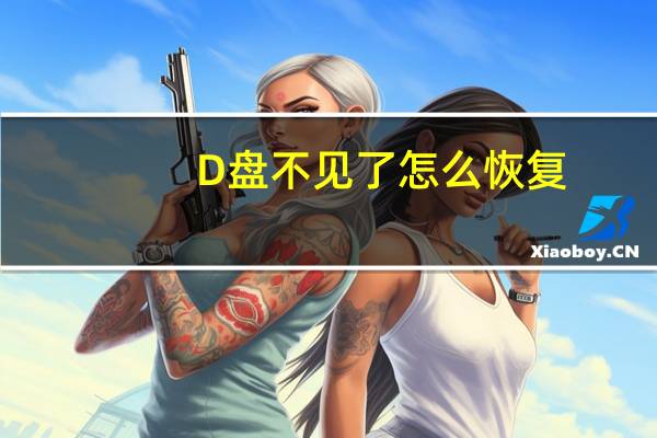 D盘不见了怎么恢复（d盘文件不见了如何恢复）