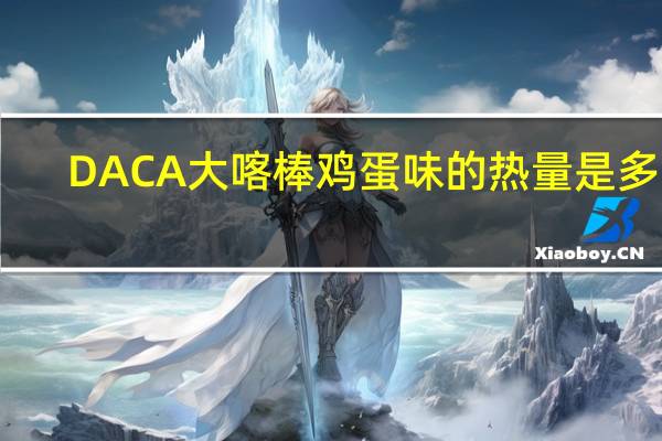 DACA大喀棒鸡蛋味的热量是多少