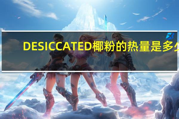 DESICCATED 椰粉的热量是多少