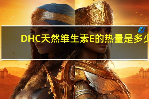 DHC 天然维生素E的热量是多少